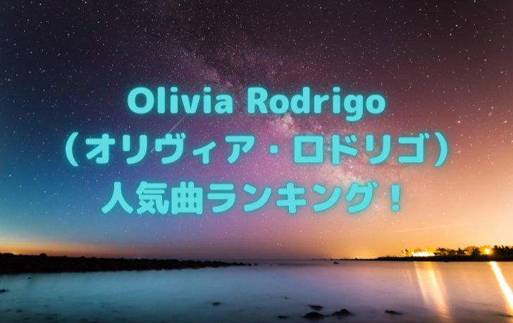 Olivia Rodrigo （オリヴィア・ロドリゴ） 人気曲ランキング！