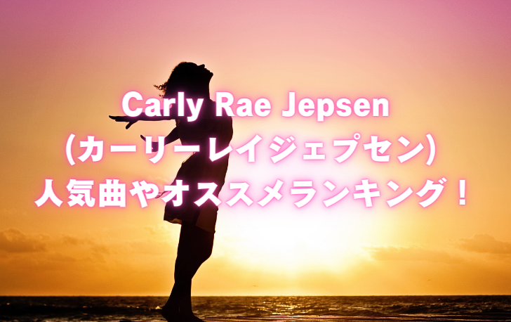 Carly Rae Jepsen (カーリーレイジェプセン) 人気曲やオススメランキング！