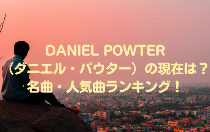 DANIEL POWTER （ダニエル・パウター）の現在は？名曲・人気曲ランキング！