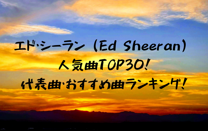 エド・シーラン（Ed Sheeran） 人気曲